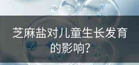 芝麻盐对儿童生长发育的影响？